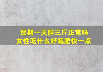 经期一天胖三斤正常吗女性吃什么好减肥快一点