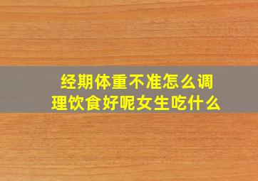 经期体重不准怎么调理饮食好呢女生吃什么