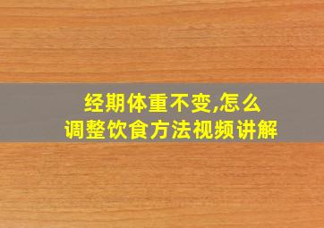 经期体重不变,怎么调整饮食方法视频讲解