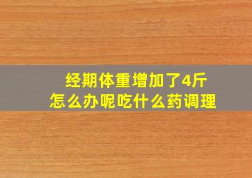 经期体重增加了4斤怎么办呢吃什么药调理