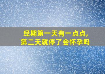 经期第一天有一点点,第二天就停了会怀孕吗