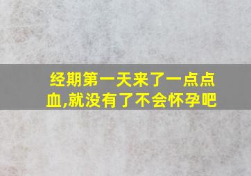 经期第一天来了一点点血,就没有了不会怀孕吧