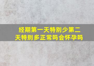 经期第一天特别少第二天特别多正常吗会怀孕吗