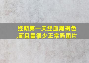 经期第一天经血黑褐色,而且量很少正常吗图片