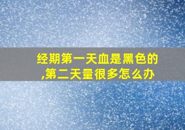 经期第一天血是黑色的,第二天量很多怎么办