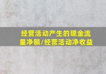 经营活动产生的现金流量净额/经营活动净收益