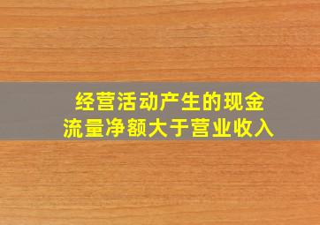 经营活动产生的现金流量净额大于营业收入