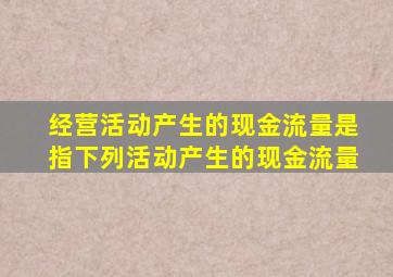 经营活动产生的现金流量是指下列活动产生的现金流量