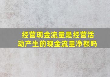 经营现金流量是经营活动产生的现金流量净额吗