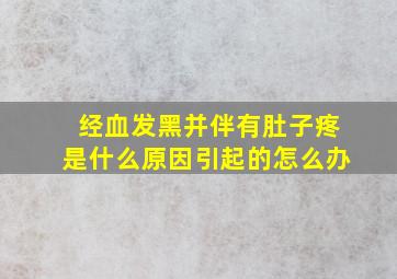 经血发黑并伴有肚子疼是什么原因引起的怎么办