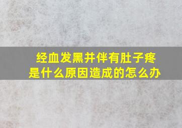 经血发黑并伴有肚子疼是什么原因造成的怎么办