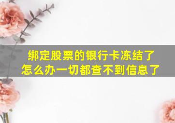 绑定股票的银行卡冻结了怎么办一切都查不到信息了