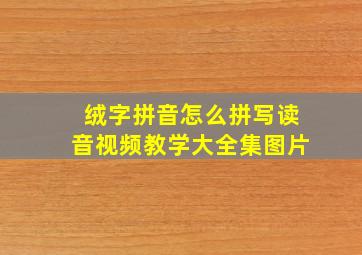 绒字拼音怎么拼写读音视频教学大全集图片