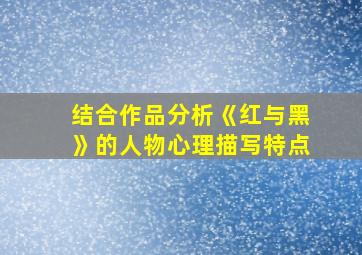 结合作品分析《红与黑》的人物心理描写特点