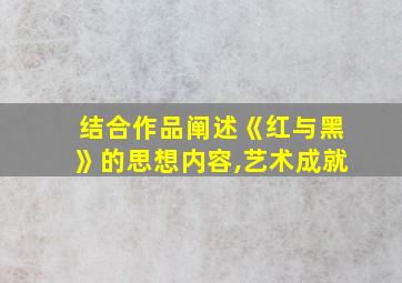 结合作品阐述《红与黑》的思想内容,艺术成就