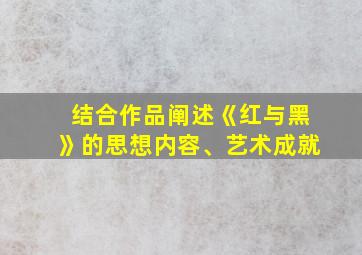 结合作品阐述《红与黑》的思想内容、艺术成就