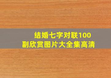 结婚七字对联100副欣赏图片大全集高清