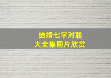 结婚七字对联大全集图片欣赏