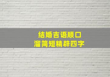 结婚吉语顺口溜简短精辟四字