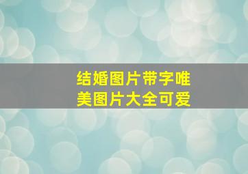 结婚图片带字唯美图片大全可爱