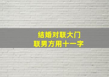 结婚对联大门联男方用十一字