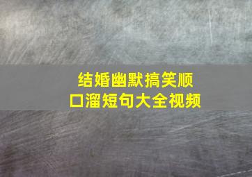 结婚幽默搞笑顺口溜短句大全视频