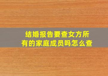 结婚报告要查女方所有的家庭成员吗怎么查