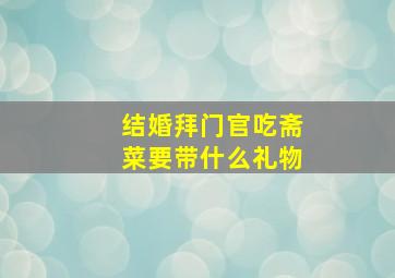 结婚拜门官吃斋菜要带什么礼物