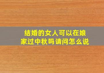 结婚的女人可以在娘家过中秋吗请问怎么说