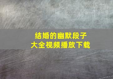 结婚的幽默段子大全视频播放下载