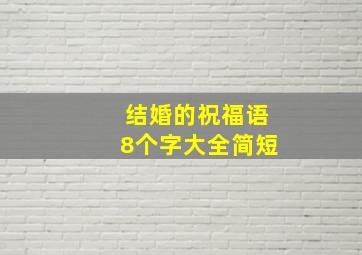 结婚的祝福语8个字大全简短