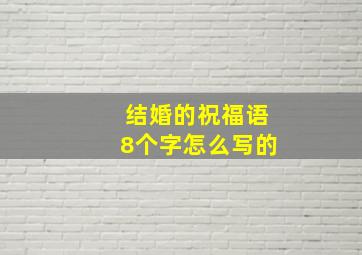 结婚的祝福语8个字怎么写的