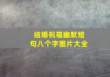 结婚祝福幽默短句八个字图片大全