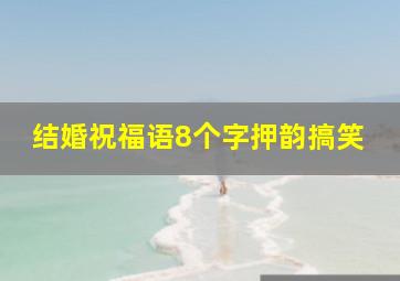 结婚祝福语8个字押韵搞笑