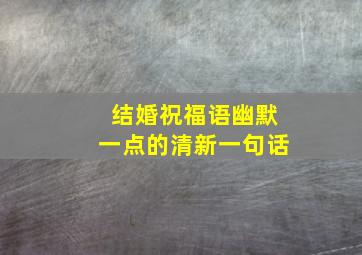 结婚祝福语幽默一点的清新一句话