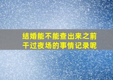 结婚能不能查出来之前干过夜场的事情记录呢