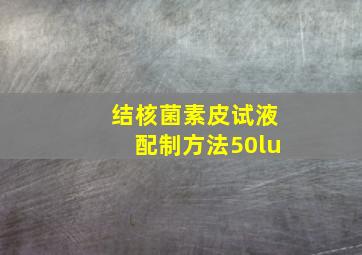 结核菌素皮试液配制方法50lu