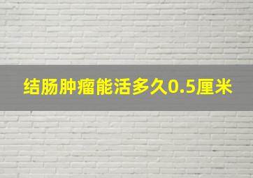 结肠肿瘤能活多久0.5厘米