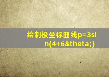 绘制极坐标曲线p=3sin(4+6θ)