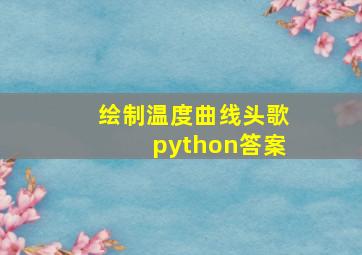 绘制温度曲线头歌python答案