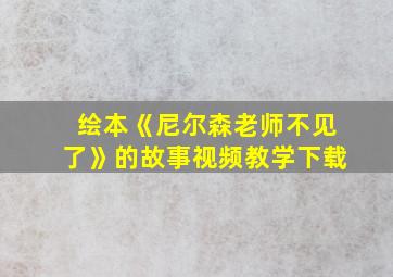 绘本《尼尔森老师不见了》的故事视频教学下载