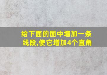 给下面的图中增加一条线段,使它增加4个直角