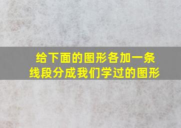 给下面的图形各加一条线段分成我们学过的图形