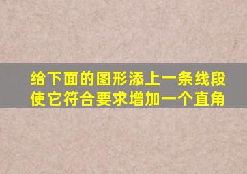 给下面的图形添上一条线段使它符合要求增加一个直角