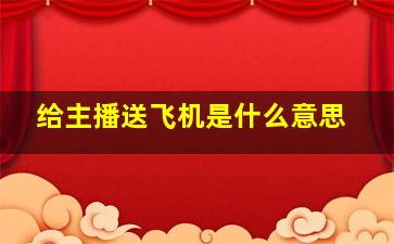 给主播送飞机是什么意思