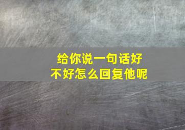 给你说一句话好不好怎么回复他呢