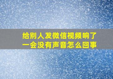 给别人发微信视频响了一会没有声音怎么回事