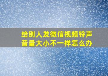 给别人发微信视频铃声音量大小不一样怎么办