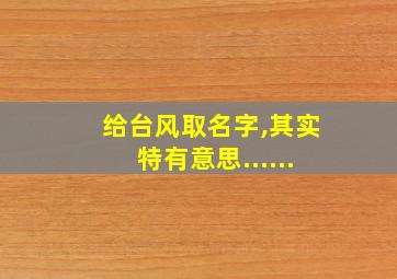 给台风取名字,其实特有意思......