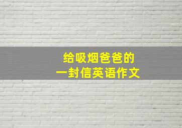 给吸烟爸爸的一封信英语作文